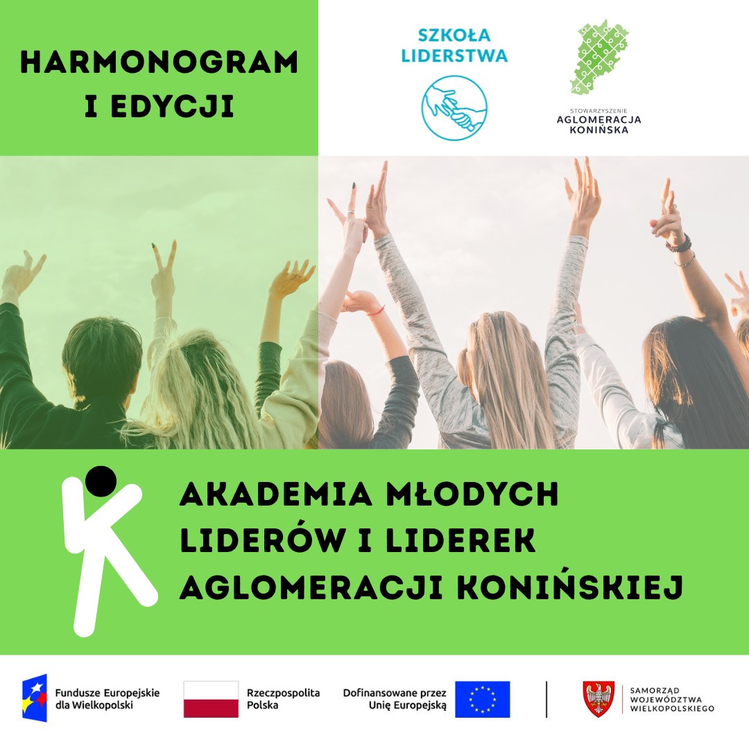 Grafika promująca projekt „Akademia Młodych Liderów i Liderek Aglomeracji Konińskiej”. Po lewej stronie napis o treści "Harmonogram I edycji" na zielonym tle. Po prawej stronie logotypy partnerów: Szkoły Liderstwa im. Zbigniewa Pełczyńskiego i Stowarzyszenia Aglomeracja Konińska. W centralnej części zdjęcie grupy młodych osób z uniesionymi rękami w geście radości i energii. Pod zdjęciem znajduje się logo projektu na zielonym tle. U dołu znajdują się logotypy instytucji finansujących: Fundusze Europejskie dla Wielkopolski, Rzeczpospolita Polska, Unia Europejska oraz Samorząd Województwa Wielkopolskiego.
